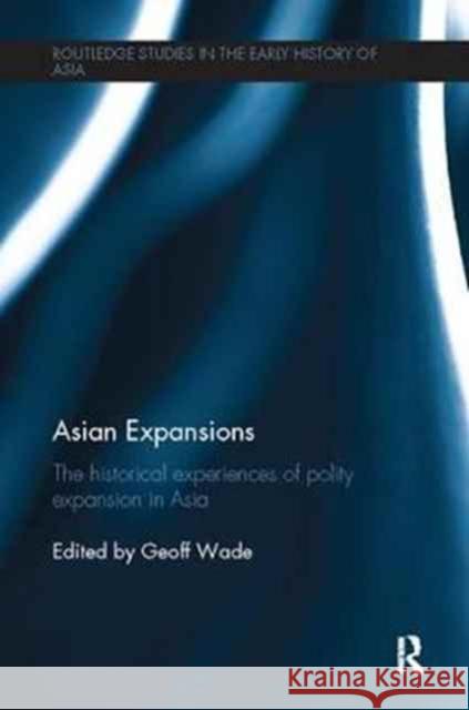 Asian Expansions: The Historical Experiences of Polity Expansion in Asia Geoff Wade 9781138094833 Routledge
