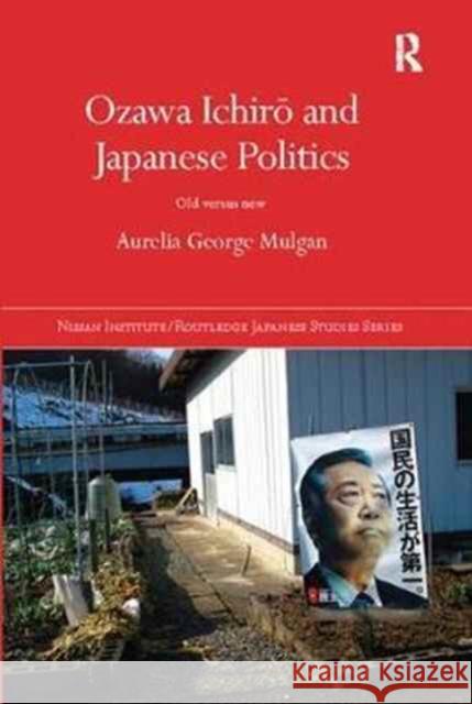 Ozawa Ichirō and Japanese Politics: Old Versus New Aurelia George Mulgan 9781138094901 Taylor & Francis Ltd