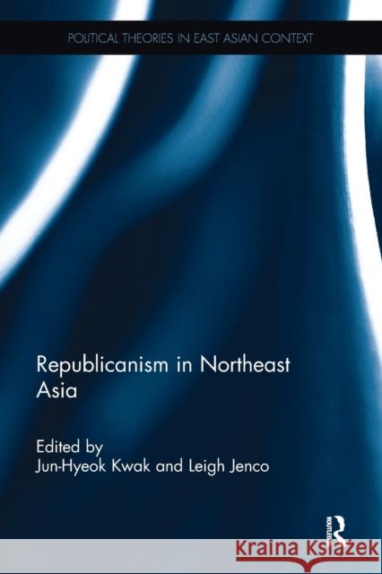 Republicanism in Northeast Asia Jun-Hyeok Kwak Leigh Jenco 9781138095090