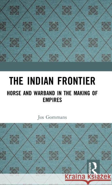 The Indian Frontier: Horse and Warband in the Making of Empires Jos Gommans   9781138095373