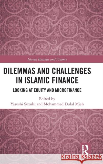 Dilemmas and Challenges in Islamic Finance: Looking at Equity and Microfinance Yasushi Suzuki Mohammad Dulal Miah 9781138095403 Routledge
