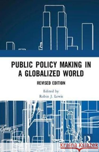 Public Policymaking in a Globalized World: Revised edition Robin J. Lewis 9781138095533