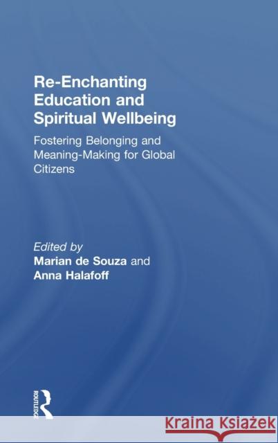 Re-Enchanting Education and Spiritual Wellbeing: Fostering Belonging and Meaning-Making for Global Citizens Marian D Anna Halafoff 9781138095670