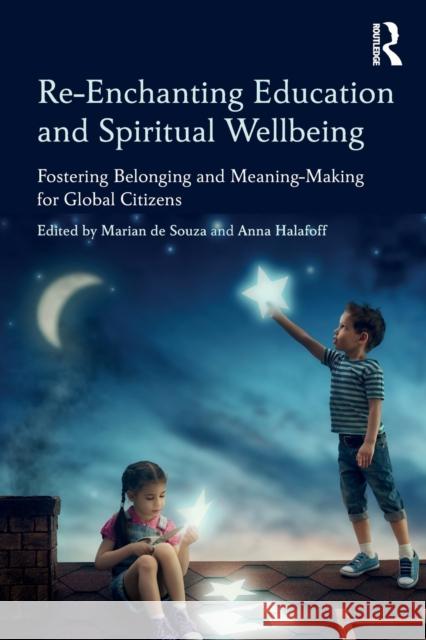 Re-Enchanting Education and Spiritual Wellbeing: Fostering Belonging and Meaning-Making for Global Citizens Marian D Anna Halafoff 9781138095687