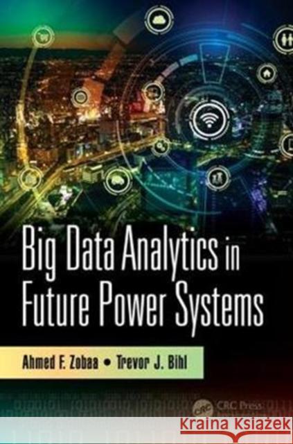 Big Data Analytics in Future Power Systems Ahmed F. Zobaa Trevor J. Bihl 9781138095885 CRC Press