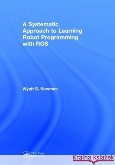 A Systematic Approach to Learning Robot Programming with Ros Wyatt Newman 9781138096301 CRC Press