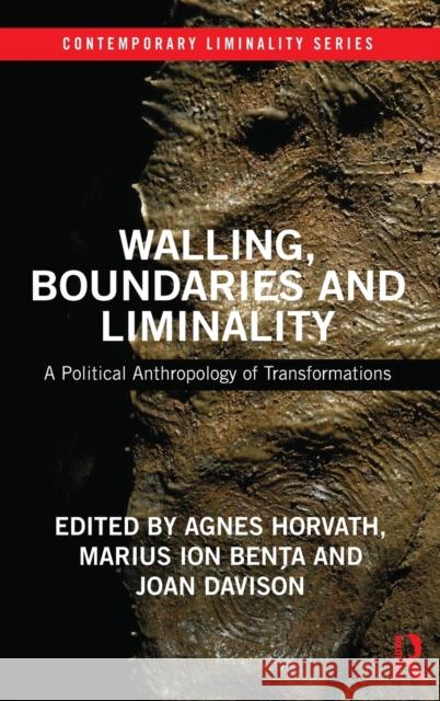 Walling, Boundaries and Liminality: A Political Anthropology of Transformations Agnes Horvath Marius Ion Benţa Joan Davison 9781138096417