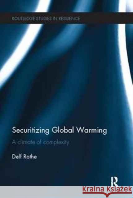 Securitizing Global Warming: A Climate of Complexity Delf Rothe (University of Hamburg, Germany) 9781138096530