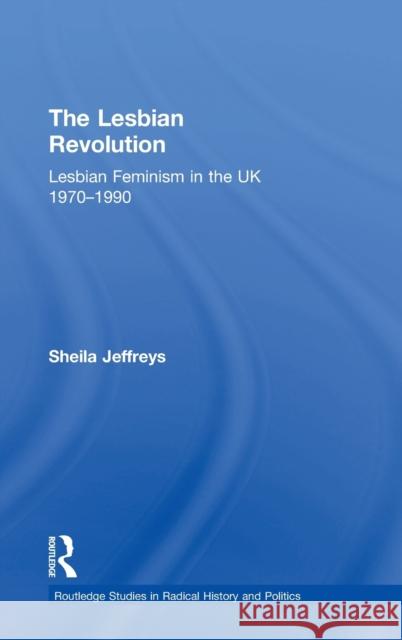 The Lesbian Revolution: Lesbian Feminism in the UK 1970-1990 Sheila Jeffreys 9781138096561 Routledge