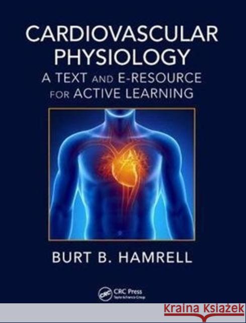 Cardiovascular Physiology: A Text and E-Resource for Active Learning Burt B. Hamrell 9781138096691