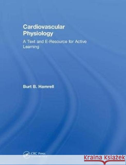 Cardiovascular Physiology: A Text and E-Resource for Active Learning Burt B. Hamrell 9781138096738