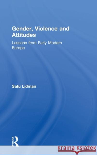 Gender, Violence and Attitudes: Lessons from Early Modern Europe Satu Lidman 9781138097056 Routledge