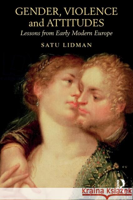 Gender, Violence and Attitudes: Lessons from Early Modern Europe Satu Lidman 9781138097063 Routledge