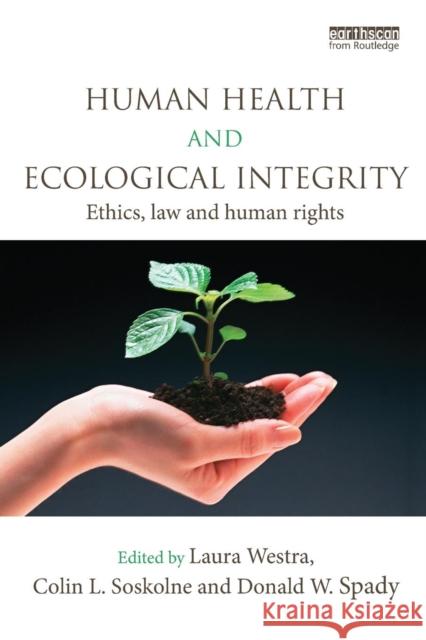 Human Health and Ecological Integrity: Ethics, Law and Human Rights Laura Westra Colin L. Soskolne Donald W. Spady 9781138097230 Routledge