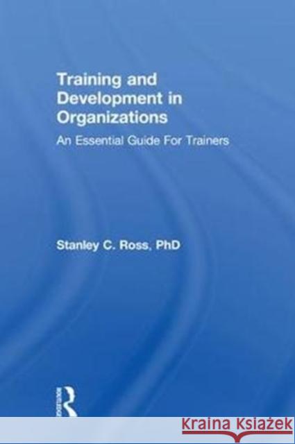 Training and Development in Organizations: An Essential Guide for Trainers Stanley C. Ross 9781138097292