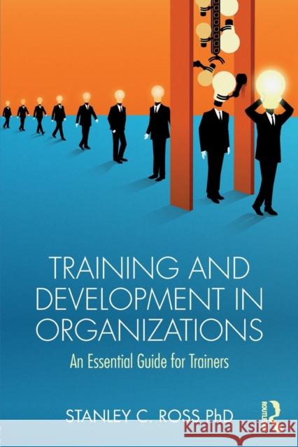 Training and Development in Organizations: An Essential Guide For Trainers Ross, Stanley C. 9781138097315