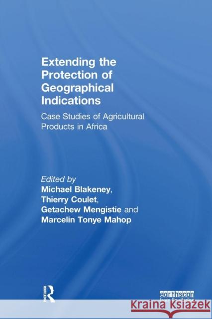 Extending the Protection of Geographical Indications: Case Studies of Agricultural Products in Africa Michael Blakeney Thierry Coulet Getachew Alemu Mengistie 9781138097384