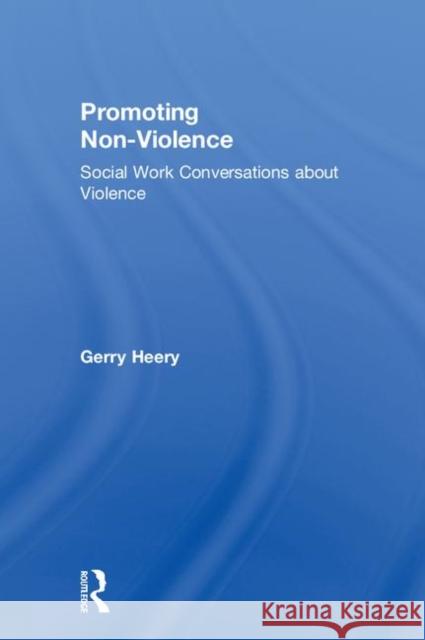Promoting Non-Violence: Social Work Conversations about Violence Gerry Heery 9781138097551 Routledge