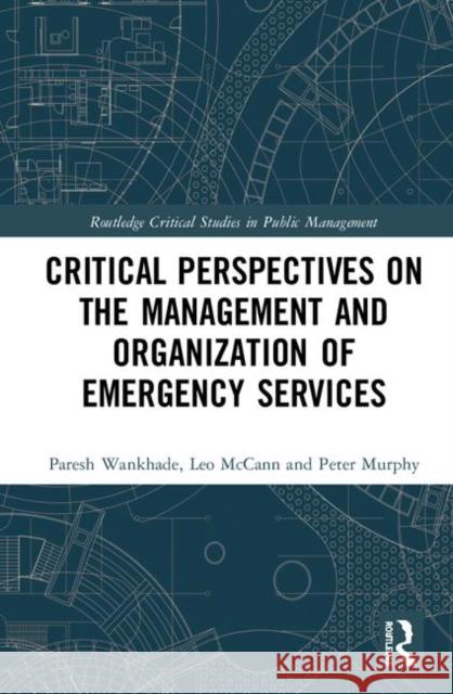 Critical Perspectives on the Management and Organization of Emergency Services Paresh Wankhade Leo McCann Peter Murphy 9781138097650