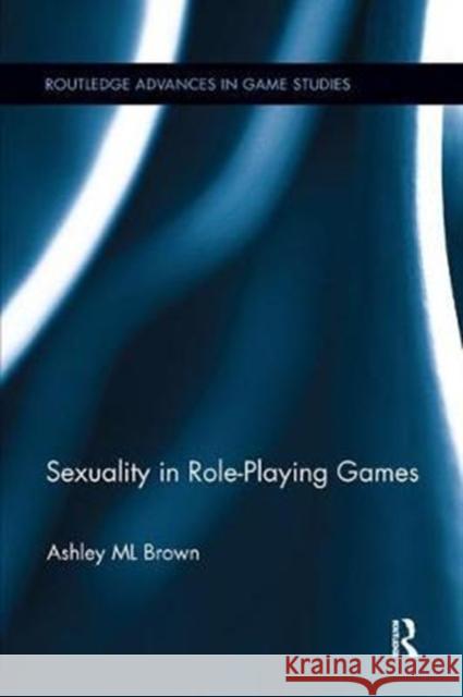 Sexuality in Role-Playing Games Ashley ML Brown 9781138097704 Taylor & Francis Ltd