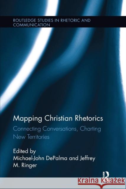 Mapping Christian Rhetorics: Connecting Conversations, Charting New Territories Michael-John Depalma Jeffrey M. Ringer 9781138097780