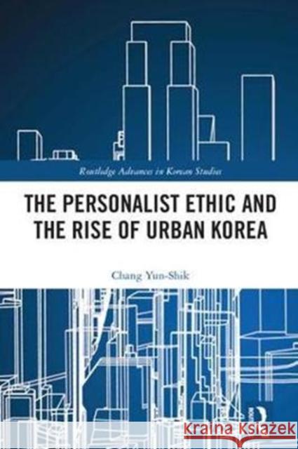 The Personalist Ethic and the Rise of Urban Korea Yunshik Chang 9781138097902 Routledge