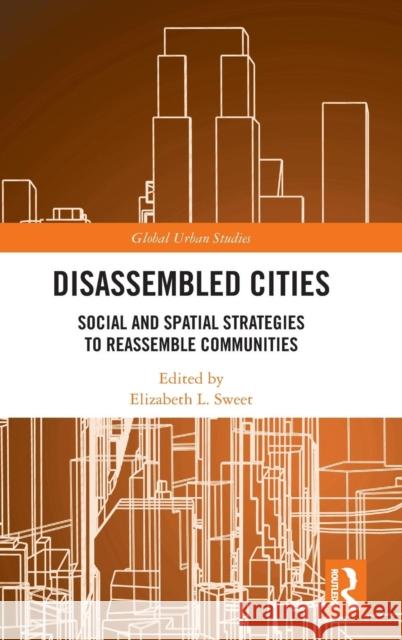 Disassembled Cities: Social and Spatial Strategies to Reassemble Communities Elizabeth Sweet Tim Imeokparia Ivan Arenas 9781138097988 Routledge