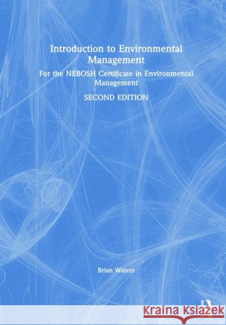 Introduction to Environmental Management: For the Nebosh Certificate in Environmental Management Brian Waters 9781138098084 Routledge