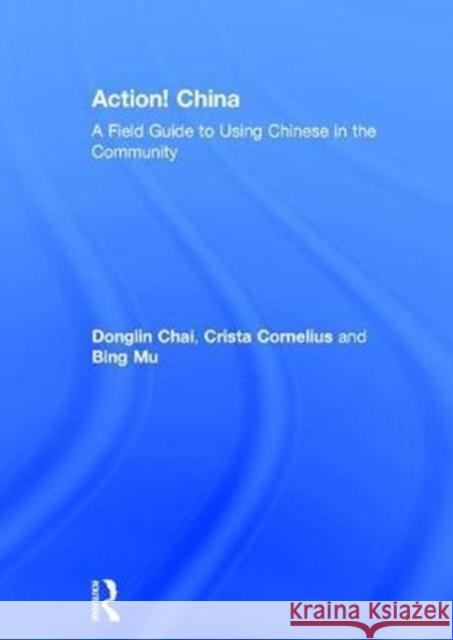 Action! China: A Field Guide to Using Chinese in the Community Crista Cornelius Bing Mu Donglin Chai 9781138098114 Routledge