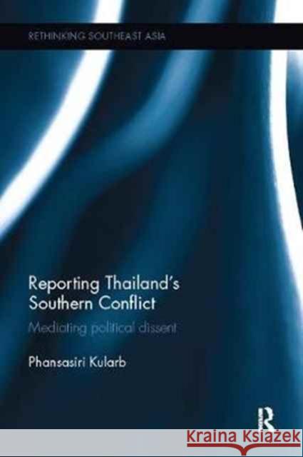 Reporting Thailand's Southern Conflict: Mediating Political Dissent Phansasiri Kularb 9781138098152 Routledge