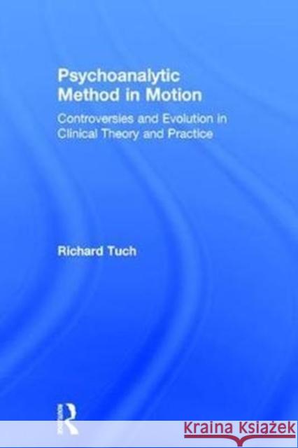 Psychoanalytic Method in Motion: Controversies and Evolution in Clinical Theory and Practice Richard Tuch 9781138098558 Routledge