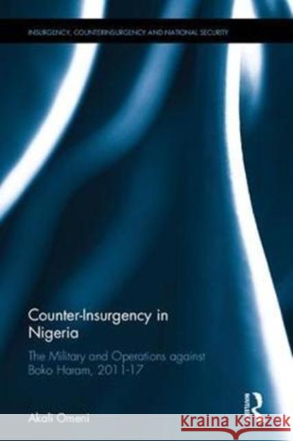 Counter-Insurgency in Nigeria: The Military and Operations Against Boko Haram, 2011-17 Akali Omeni 9781138098886 Routledge