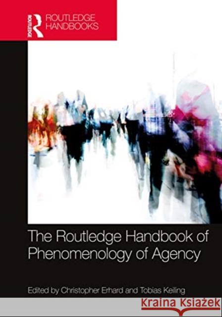The Routledge Handbook of Phenomenology of Agency Christopher Erhard Tobias Keiling 9781138098978 Routledge