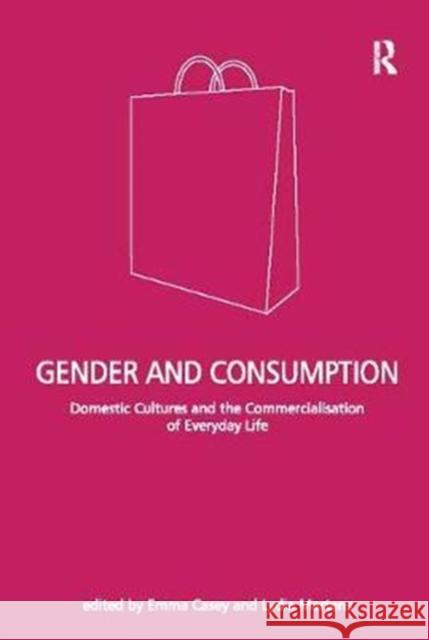 Gender and Consumption: Domestic Cultures and the Commercialisation of Everyday Life Lydia Martens Emma Casey 9781138099173