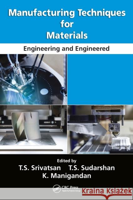 Manufacturing Techniques for Materials: Engineering and Engineered T. S. Srivatsan T. S. Sudarshan K. Manigandan 9781138099265 CRC Press