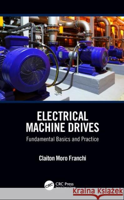 Electrical Machine Drives: Fundamental Basics and Practice Claiton Moro Franchi (Universidade Federal de Santa Maria, RS, Brazil) 9781138099395 Taylor & Francis Ltd