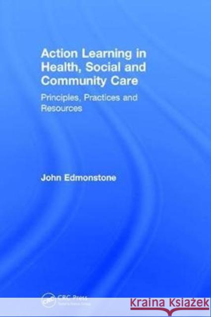 Action Learning in Health, Social and Community Care: Principles, Practices and Resources John Edmonstone 9781138099579 CRC Press