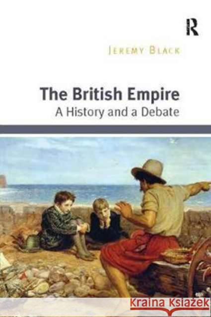 The British Empire: A History and a Debate Jeremy Black 9781138099586 Routledge