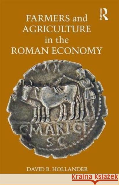 Farmers and Agriculture in the Roman Economy David B. Hollander   9781138099883