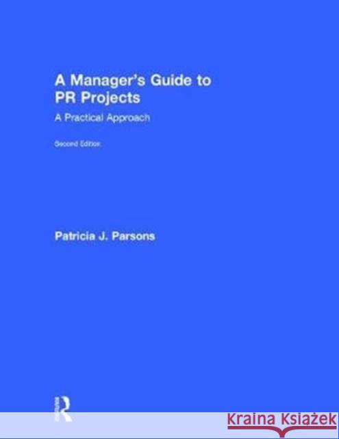 A Manager's Guide to PR Projects: A Practical Approach Patricia Parsons 9781138099920 Routledge