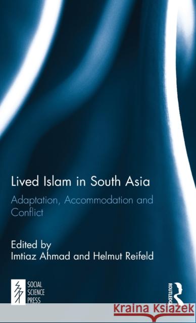 Lived Islam in South Asia: Adaptation, Accommodation and Conflict Imtiaz Ahmad, Helmut Reifeld 9781138099999