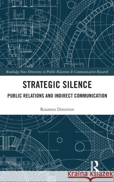 Strategic Silence: Public Relations and Indirect Communication Roumen Dimitrov 9781138100039