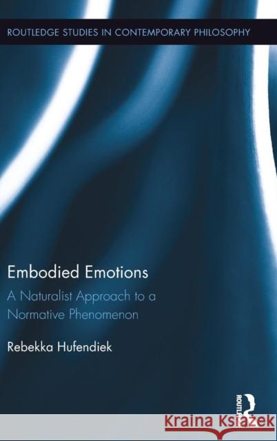 Embodied Emotions: A Naturalist Approach to a Normative Phenomenon Rebekka Hufendiek 9781138100251 Routledge