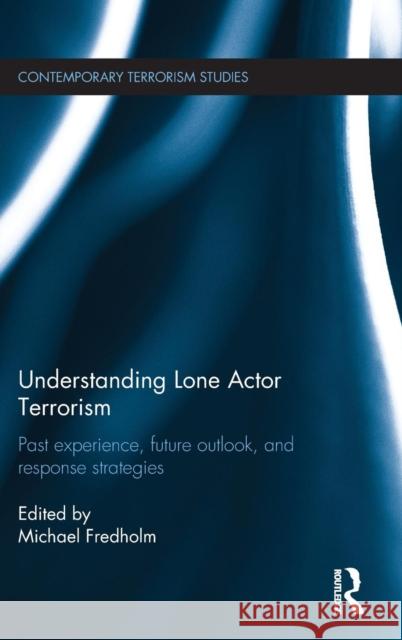 Understanding Lone Actor Terrorism: Past Experience, Future Outlook, and Response Strategies Michael Fredholm 9781138100510 Routledge