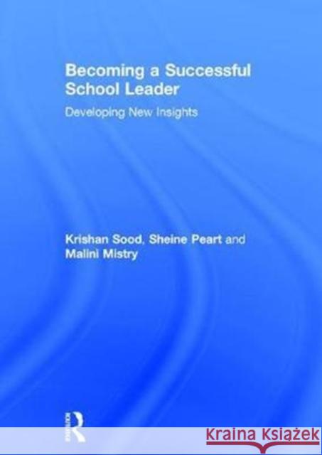 Becoming a Successful School Leader: Developing New Insights Krishan Sood Sheine Peart Malini Mistry 9781138100541