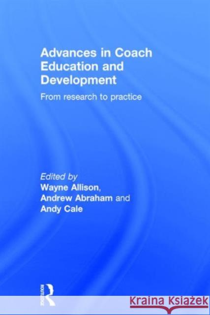 Advances in Coach Education and Development: From Research to Practice Wayne Allison Andrew Abraham Andy Cale 9781138100787
