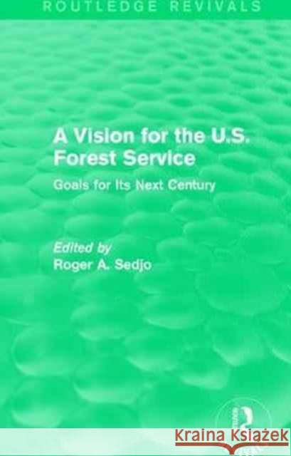 A Vision for the U.S. Forest Service: Goals for Its Next Century Roger a. Sedjo 9781138100817