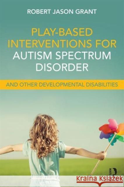 Play-Based Interventions for Autism Spectrum Disorder and Other Developmental Disabilities Robert James Grant   9781138100985 Taylor and Francis