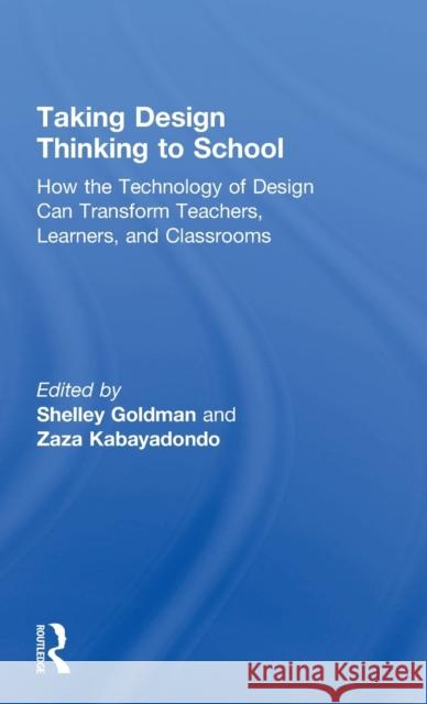 Taking Design Thinking to School: How the Technology of Design Can Transform Teachers, Learners, and Classrooms Shelley Goldman Zaza Kabayadondo  9781138100992 Taylor and Francis