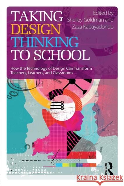 Taking Design Thinking to School: How the Technology of Design Can Transform Teachers, Learners, and Classrooms Shelley Goldman Zaza Kabayadondo  9781138101005